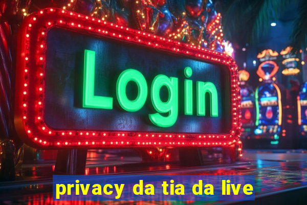 privacy da tia da live